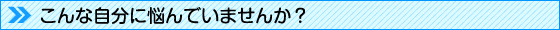 こんな自分に悩んでいませんか？