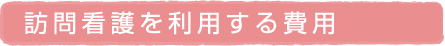 訪問看護を利用する費用