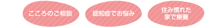 こころのご相談、認知症でお悩み、住み慣れた家で療養